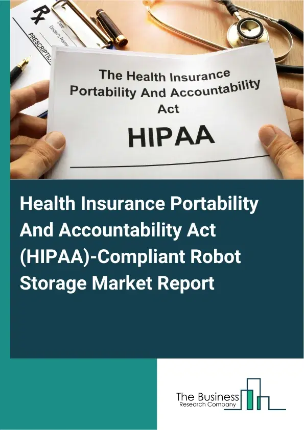 Global Health Insurance Portability And Accountability Act (HIPAA)-Compliant Robot Storage Market Report 2026 Global Health Insurance Portability And Accountability Act (HIPAA)-Compliant Robot Storage Market Report 2026