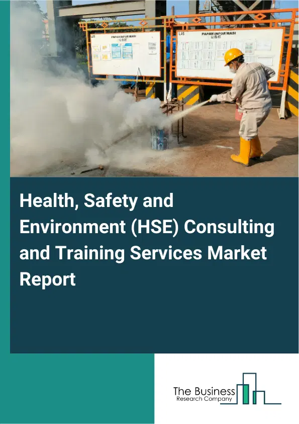 Global Health, Safety and Environment (HSE) Consulting and Training Services Market Report 2026 Global Health, Safety and Environment (HSE) Consulting and Training Services Market Report 2026
