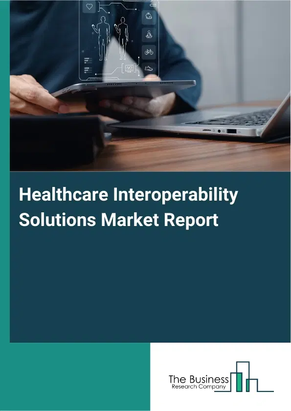 Global Healthcare Interoperability Solutions Market Report 2026 Global Healthcare Interoperability Solutions Market Report 2026