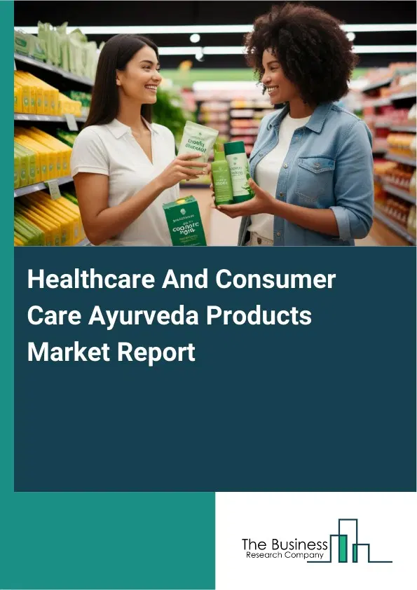 Global Healthcare And Consumer Care Ayurveda Products Market Report 2026 Global Healthcare And Consumer Care Ayurveda Products Market Report 2026