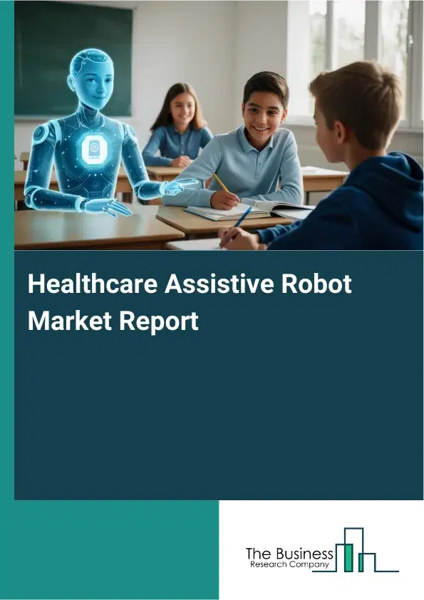Global Healthcare Assistive Robot Market Report 2026 Global Healthcare Assistive Robot Market Report 2026