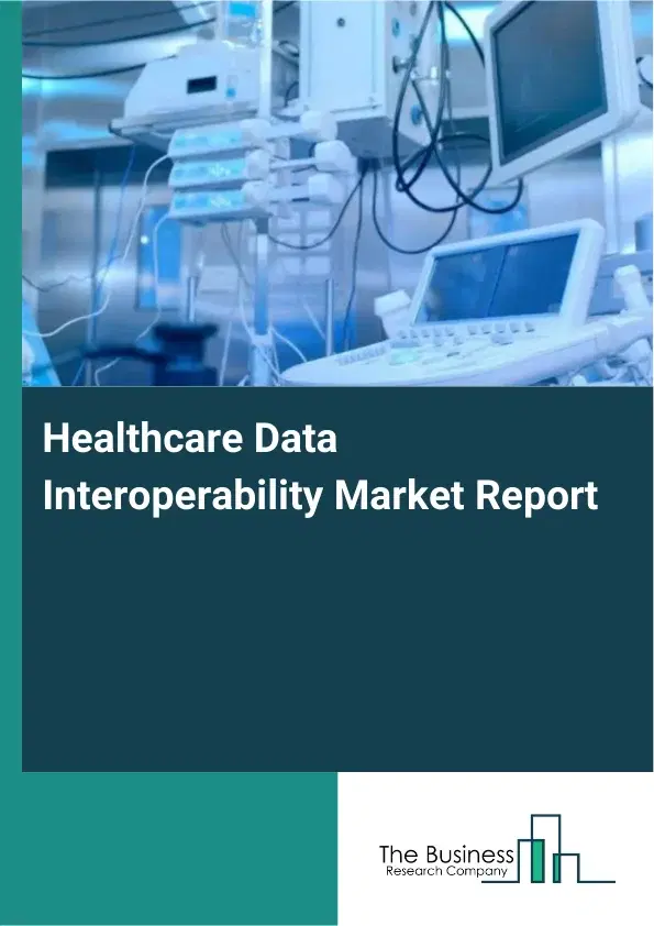 Global Healthcare Data Interoperability Market Report 2026 Global Healthcare Data Interoperability Market Report 2026