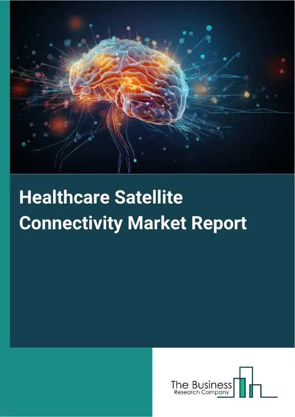 Global Healthcare Satellite Connectivity Market Report 2026 Global Healthcare Satellite Connectivity Market Report 2026