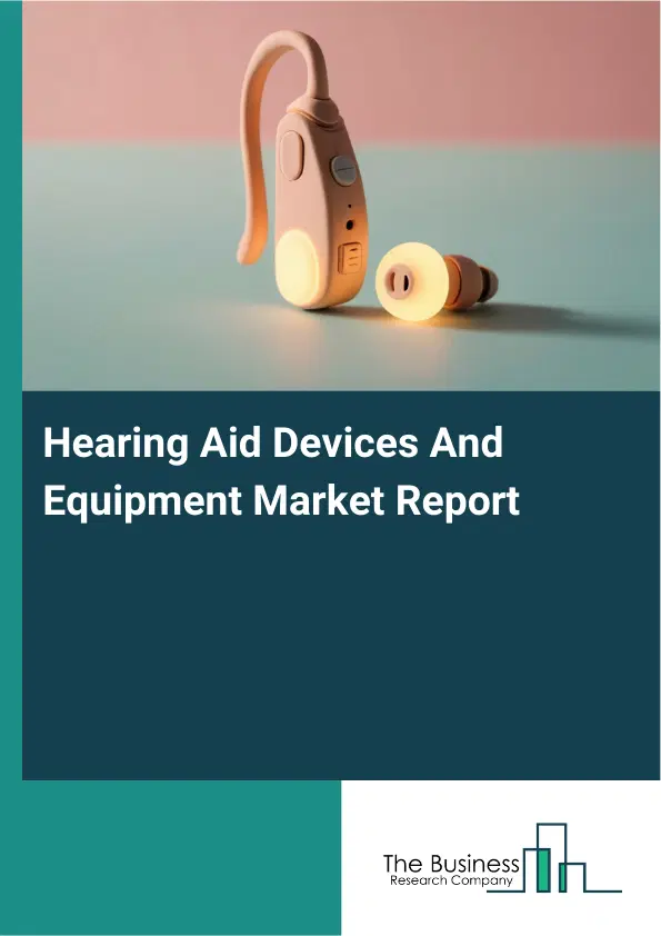 Global Hearing Aid Devices And Equipment Market Report 2026 Global Hearing Aid Devices And Equipment Market Report 2026