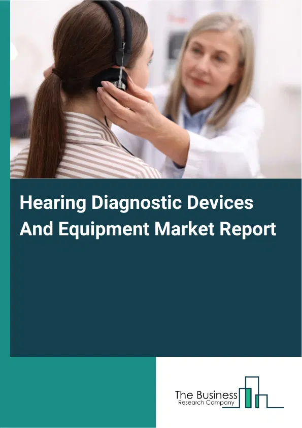 Global Hearing Diagnostic Devices And Equipment Market Report 2026 Global Hearing Diagnostic Devices And Equipment Market Report 2026