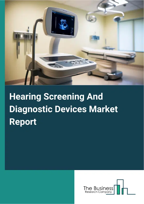 Global Hearing Screening And Diagnostic Devices Market Report 2026 Global Hearing Screening And Diagnostic Devices Market Report 2026