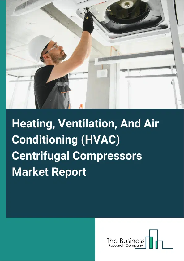 Global Heating, Ventilation, And Air Conditioning (HVAC) Centrifugal Compressors Market Report 2026 Global Heating, Ventilation, And Air Conditioning (HVAC) Centrifugal Compressors Market Report 2026
