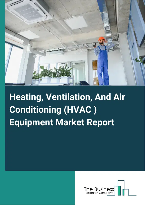 Global Heating, Ventilation, And Air Conditioning (HVAC ) Equipment Market Report 2026 Global Heating, Ventilation, And Air Conditioning (HVAC ) Equipment Market Report 2026