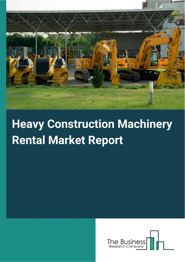 Global Heavy Construction Machinery Rental Market Report 2026 Global Heavy Construction Machinery Rental Market Report 2026
