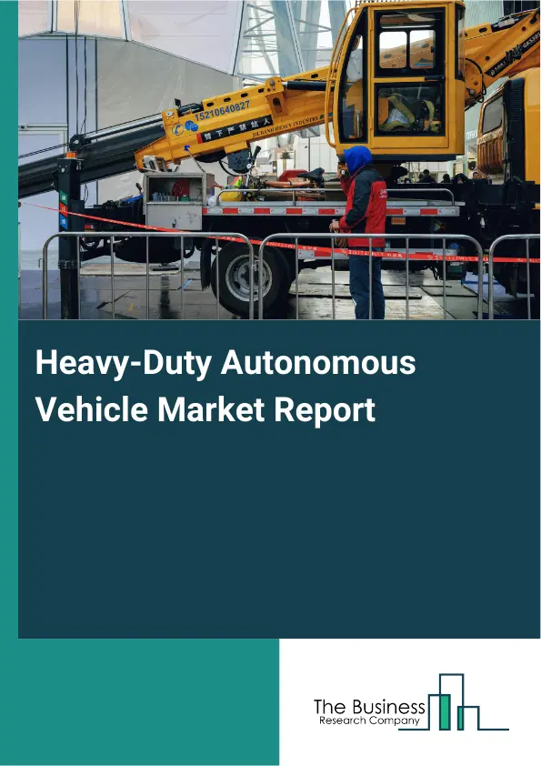 Global Heavy-Duty Autonomous Vehicle Market Report 2026 Global Heavy-Duty Autonomous Vehicle Market Report 2026