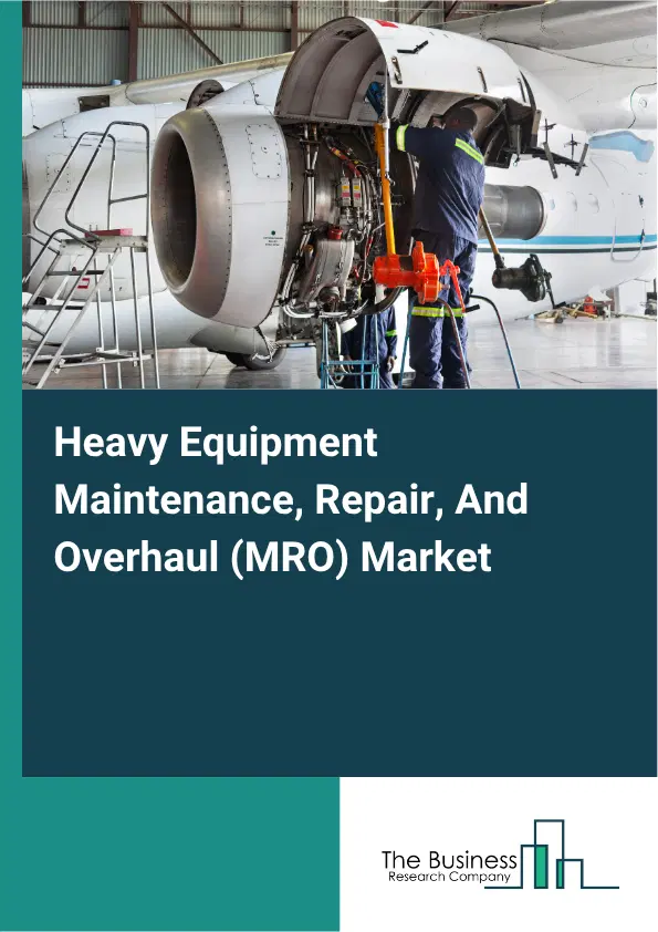 Heavy Equipment Maintenance, Repair, And Overhaul (MRO) Market Report 2026 Heavy Equipment Maintenance, Repair, And Overhaul (MRO) Market Report 2026
