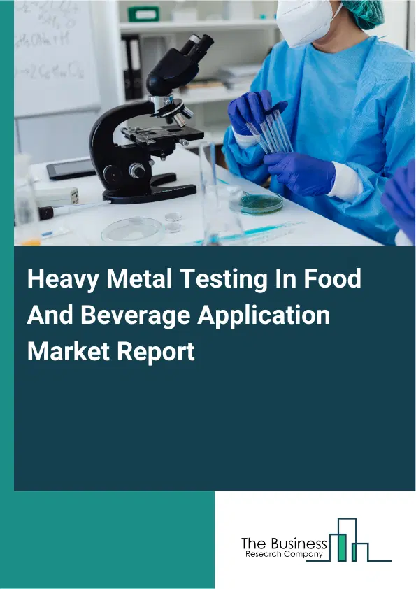 Global Heavy Metal Testing In Food And Beverage Application Market Report 2026 Global Heavy Metal Testing In Food And Beverage Application Market Report 2026