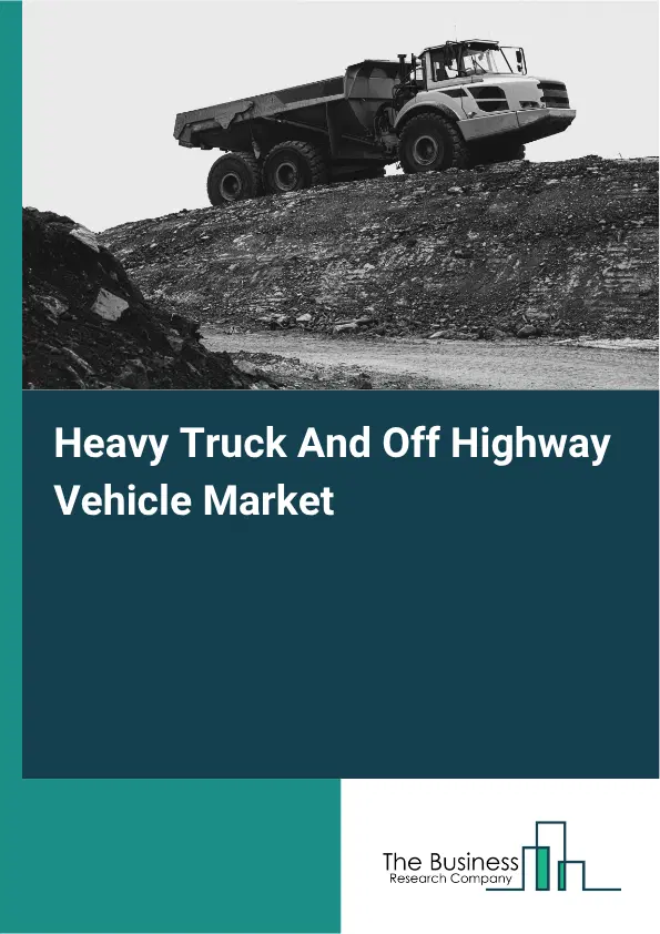 Heavy Truck And Off Highway Vehicle Market Report 2026 Heavy Truck And Off Highway Vehicle Market Report 2026