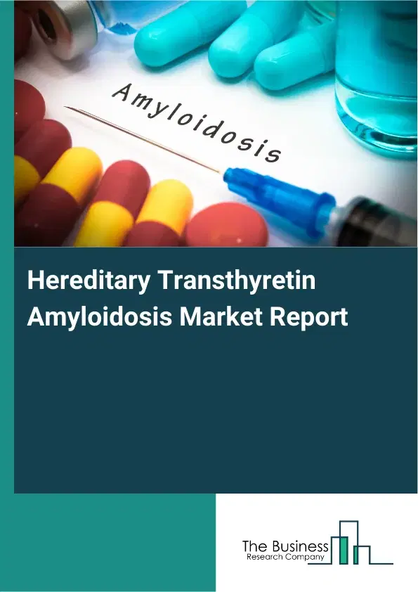 Global Hereditary Transthyretin Amyloidosis Market Report 2026 Global Hereditary Transthyretin Amyloidosis Market Report 2026