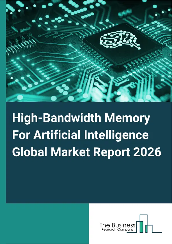 High-Bandwidth Memory For Artificial Intelligence Market Report 2026 High-Bandwidth Memory For Artificial Intelligence Market Report 2026
