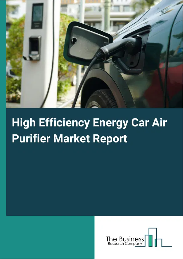 Global High Efficiency Energy Car Air Purifier Market Report 2026 Global High Efficiency Energy Car Air Purifier Market Report 2026