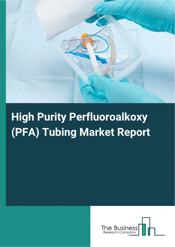 High Purity Perfluoroalkoxy (PFA) Tubing Market Report 2026 High Purity Perfluoroalkoxy (PFA) Tubing Market Report 2026