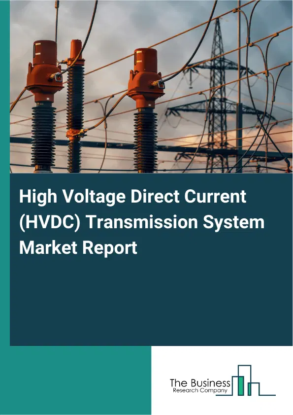 Global High Voltage Direct Current (HVDC) Transmission System Market Report 2026 Global High Voltage Direct Current (HVDC) Transmission System Market Report 2026
