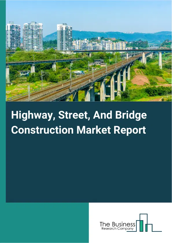 Global Highway, Street, And Bridge Construction Market Report 2026 Global Highway, Street, And Bridge Construction Market Report 2026