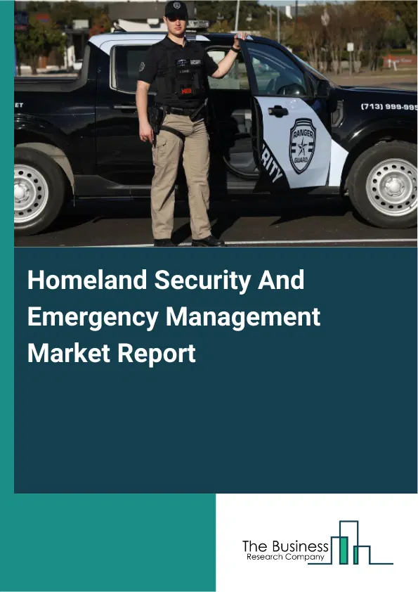Global Homeland Security And Emergency Management Market Report 2026 Global Homeland Security And Emergency Management Market Report 2026
