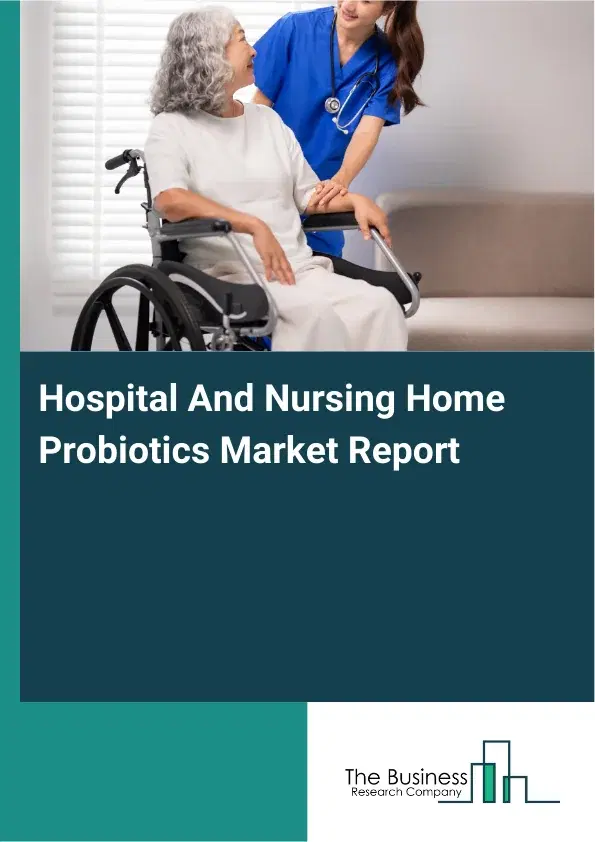 Hospital And Nursing Home Probiotics Market Report 2026 Hospital And Nursing Home Probiotics Market Report 2026