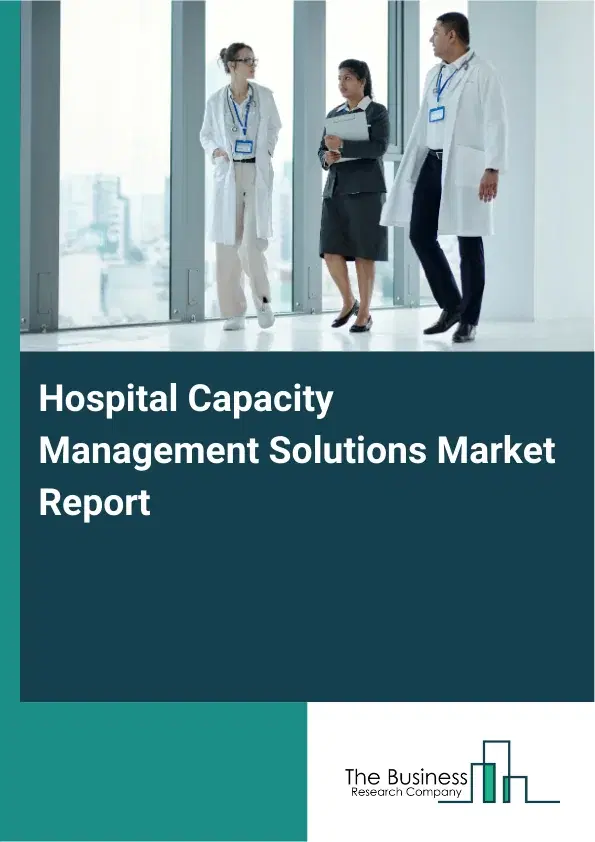 Global Hospital Capacity Management Solutions Market Report 2026 Global Hospital Capacity Management Solutions Market Report 2026