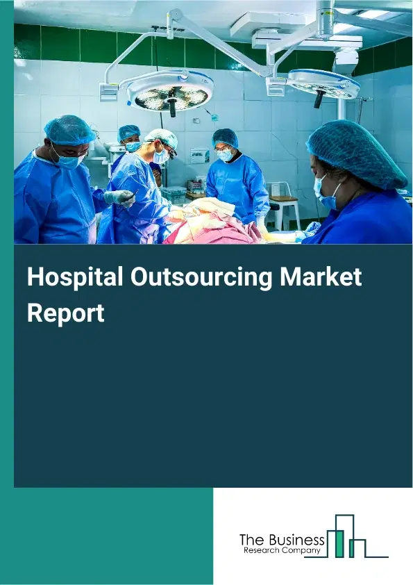 Global Hospital Outsourcing Market Report 2026 Global Hospital Outsourcing Market Report 2026