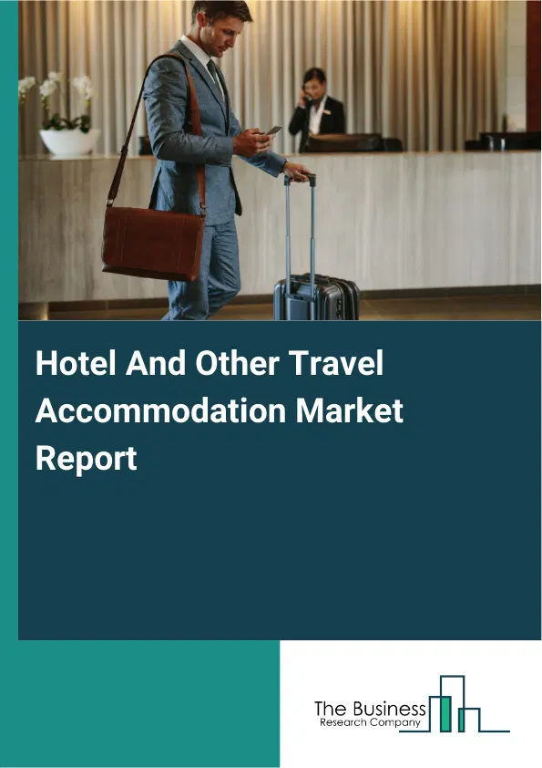 Global Hotel And Other Travel Accommodation Market Report 2026 Global Hotel And Other Travel Accommodation Market Report 2026