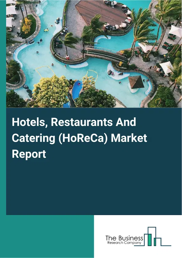 Global Hotels, Restaurants And Catering (HoReCa) Market Report 2026 Global Hotels, Restaurants And Catering (HoReCa) Market Report 2026
