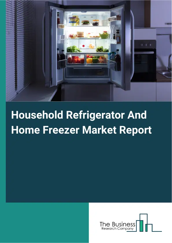 Global Household Refrigerator And Home Freezer Market Report 2026 Global Household Refrigerator And Home Freezer Market Report 2026