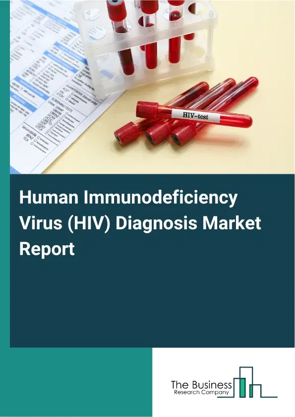 Global Human Immunodeficiency Virus (HIV) Diagnosis Market Report 2026 Global Human Immunodeficiency Virus (HIV) Diagnosis Market Report 2026