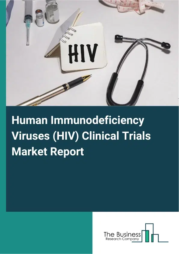 Global Human Immunodeficiency Viruses (HIV) Clinical Trials Market Report 2026 Global Human Immunodeficiency Viruses (HIV) Clinical Trials Market Report 2026