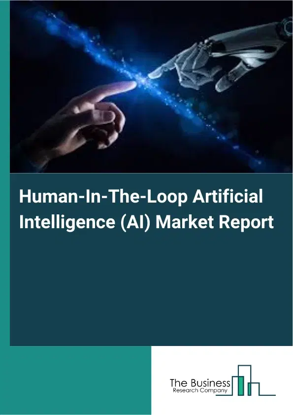Global Human-In-The-Loop Artificial Intelligence (AI) Market Report 2026 Global Human-In-The-Loop Artificial Intelligence (AI) Market Report 2026