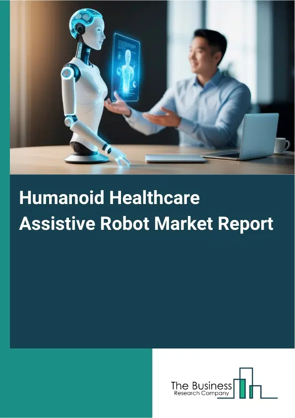 Global Humanoid Healthcare Assistive Robot Market Report 2026 Global Humanoid Healthcare Assistive Robot Market Report 2026