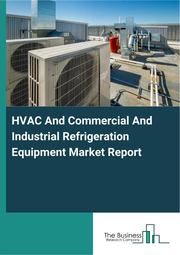 Global HVAC And Commercial And Industrial Refrigeration Equipment Market Report 2026 Global HVAC And Commercial And Industrial Refrigeration Equipment Market Report 2026