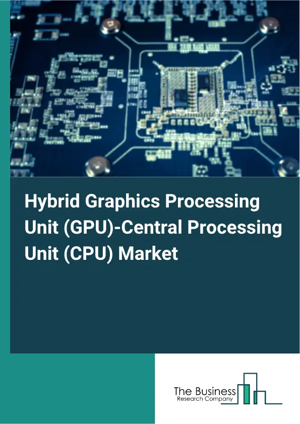 Hybrid Graphics Processing Unit (GPU)-Central Processing Unit (CPU) Market Report 2026 Hybrid Graphics Processing Unit (GPU)-Central Processing Unit (CPU) Market Report 2026
