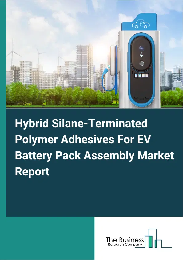 Hybrid Silane-Terminated Polymer Adhesives For EV Battery Pack Assembly Market Report 2026 Hybrid Silane-Terminated Polymer Adhesives For EV Battery Pack Assembly Market Report 2026
