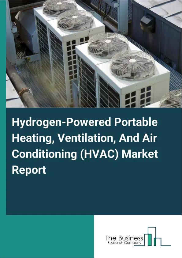 Global Hydrogen-Powered Portable Heating, Ventilation, And Air Conditioning (HVAC) Market Report 2026 Global Hydrogen-Powered Portable Heating, Ventilation, And Air Conditioning (HVAC) Market Report 2026