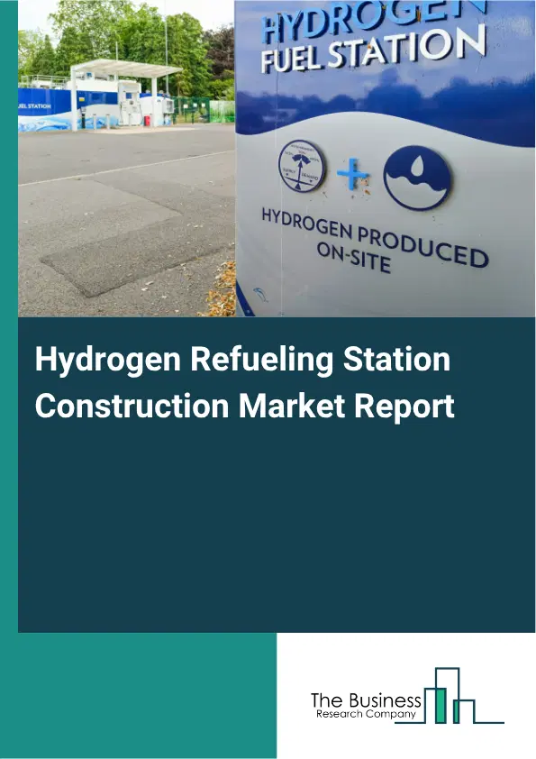 Hydrogen Refueling Station Construction Market Report 2026 Hydrogen Refueling Station Construction Market Report 2026