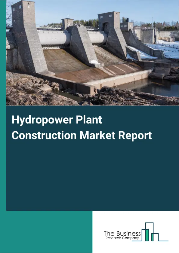 Global Hydropower Plant Construction Market Report 2026 Global Hydropower Plant Construction Market Report 2026