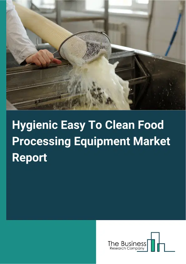 Global Hygienic Easy To Clean Food Processing Equipment Market Report 2026 Global Hygienic Easy To Clean Food Processing Equipment Market Report 2026