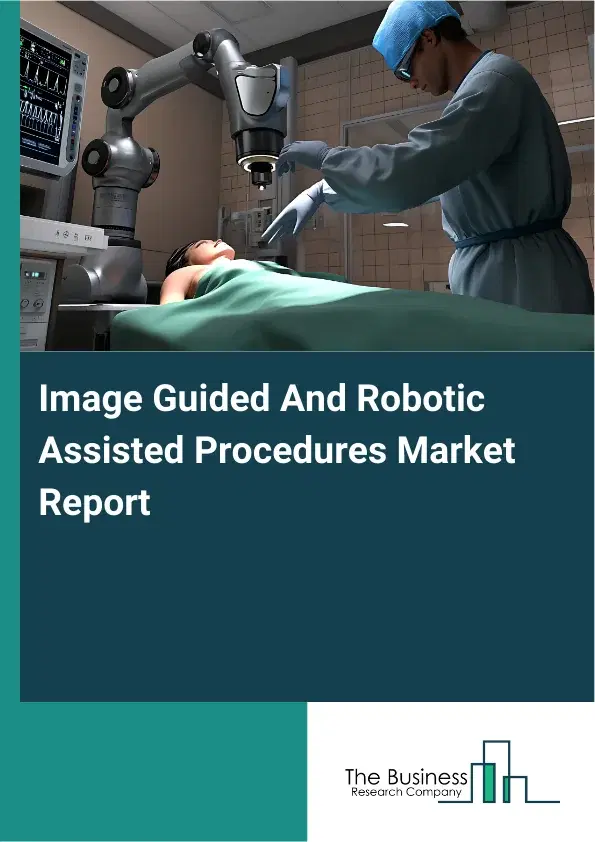 Global Image Guided And Robotic Assisted Procedures Market Report 2026 Global Image Guided And Robotic Assisted Procedures Market Report 2026