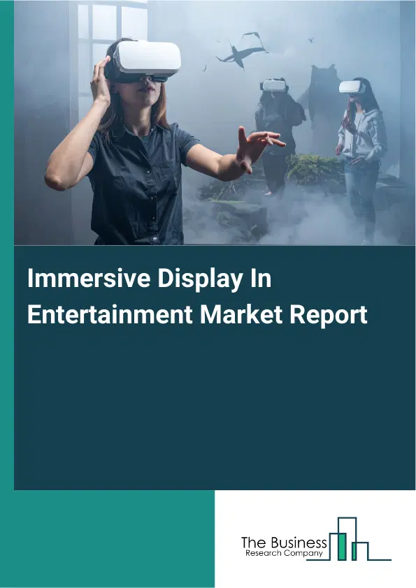 Global Immersive Display In Entertainment Market Report 2026 Global Immersive Display In Entertainment Market Report 2026