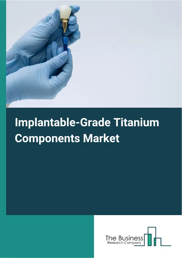 Implantable-Grade Titanium Components Market Report 2026 Implantable-Grade Titanium Components Market Report 2026