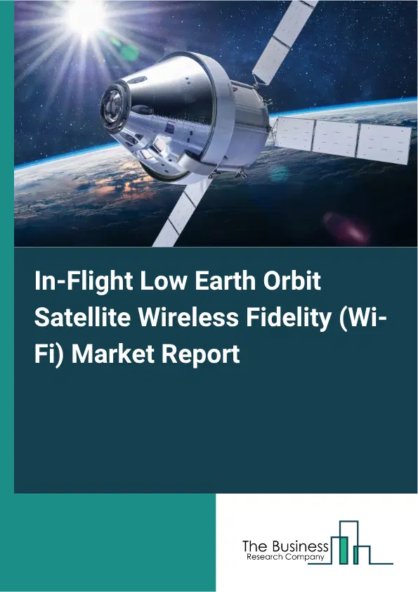 In-Flight Low Earth Orbit Satellite Wireless Fidelity (Wi-Fi) Market Report 2026 In-Flight Low Earth Orbit Satellite Wireless Fidelity (Wi-Fi) Market Report 2026