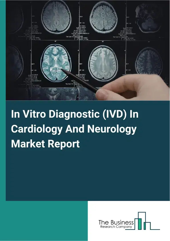 Global In Vitro Diagnostic (IVD) In Cardiology And Neurology Market Report 2026 Global In Vitro Diagnostic (IVD) In Cardiology And Neurology Market Report 2026