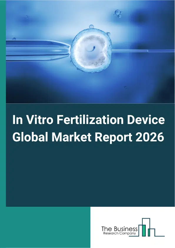 In Vitro Fertilization Device Market Report 2026 In Vitro Fertilization Device Market Report 2026