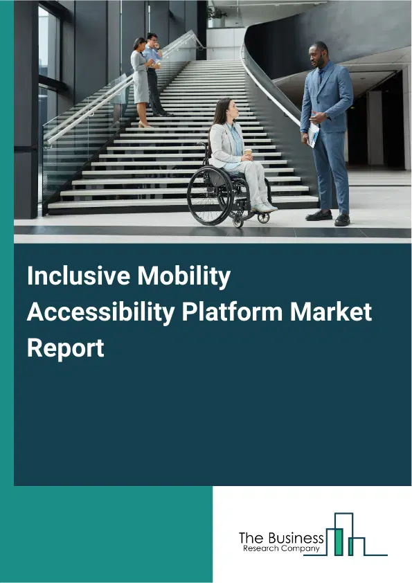 Global Inclusive Mobility Accessibility Platform Market Report 2026 Global Inclusive Mobility Accessibility Platform Market Report 2026
