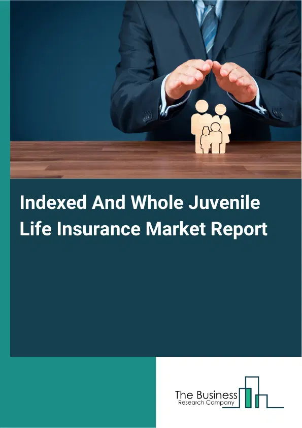 Global Indexed And Whole Juvenile Life Insurance Market Report 2026 Global Indexed And Whole Juvenile Life Insurance Market Report 2026