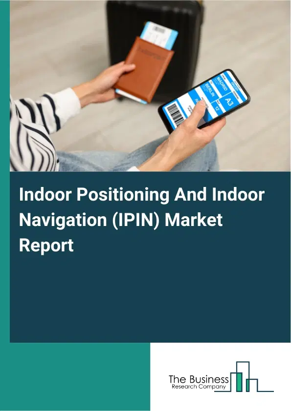 Global Indoor Positioning And Indoor Navigation (IPIN) Market Report 2026 Global Indoor Positioning And Indoor Navigation (IPIN) Market Report 2026